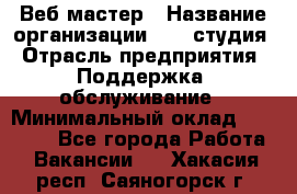 Веб-мастер › Название организации ­ 2E-студия › Отрасль предприятия ­ Поддержка, обслуживание › Минимальный оклад ­ 24 000 - Все города Работа » Вакансии   . Хакасия респ.,Саяногорск г.